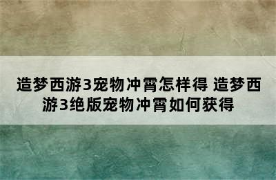 造梦西游3宠物冲霄怎样得 造梦西游3绝版宠物冲霄如何获得